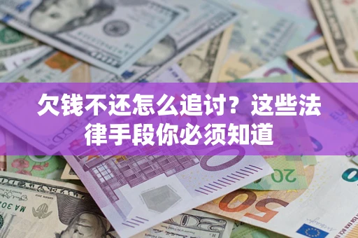济南欠钱不还怎么追讨？这些法律手段你必须知道