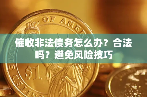济南催收非法债务怎么办？合法吗？避免风险技巧