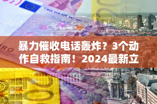 济南暴力催收电话轰炸？3个动作自救指南！2024最新立案标准全解析