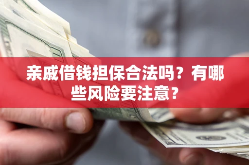 济南亲戚借钱担保合法吗？有哪些风险要注意？
