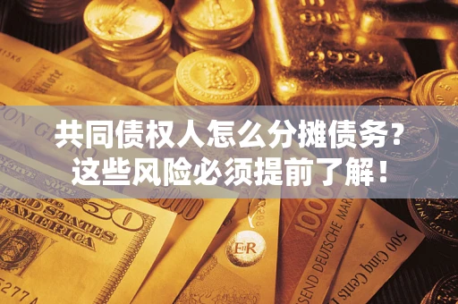 济南共同债权人怎么分摊债务？这些风险必须提前了解！