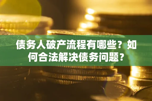 济南债务人破产流程有哪些？如何合法解决债务问题？