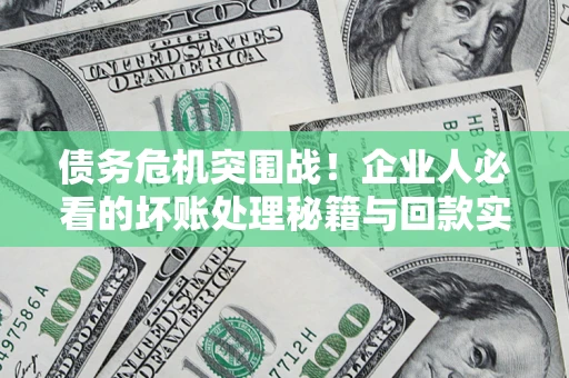 济南债务危机突围战！企业人必看的坏账处理秘籍与回款实战指南