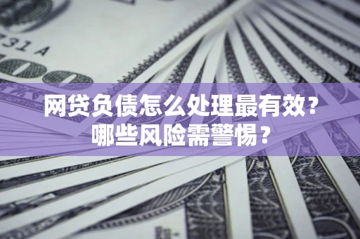 济南网贷负债怎么处理最有效？哪些风险需警惕？