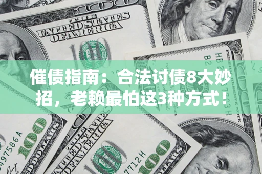 济南催债指南：合法讨债8大妙招，老赖最怕这3种方式！