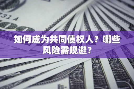 济南如何成为共同债权人？哪些风险需规避？