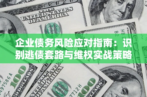 济南企业债务风险应对指南：识别逃债套路与维权实战策略