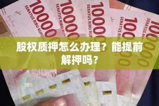 济南股权质押怎么办理？能提前解押吗？