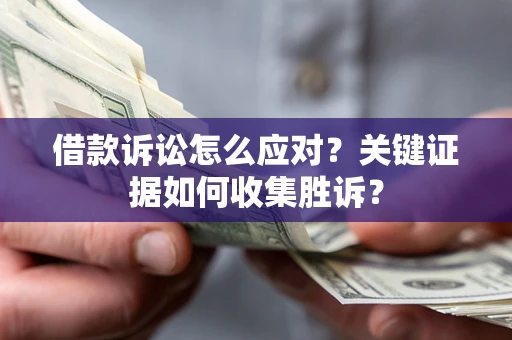 济南借款诉讼怎么应对？关键证据如何收集胜诉？