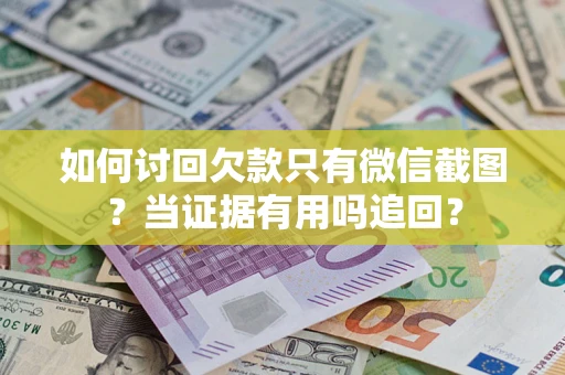 济南如何讨回欠款只有微信截图？当证据有用吗追回？