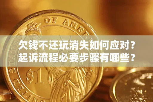 济南欠钱不还玩消失如何应对？起诉流程必要步骤有哪些？