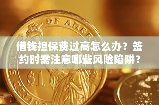 济南借钱担保费过高怎么办？签约时需注意哪些风险陷阱？