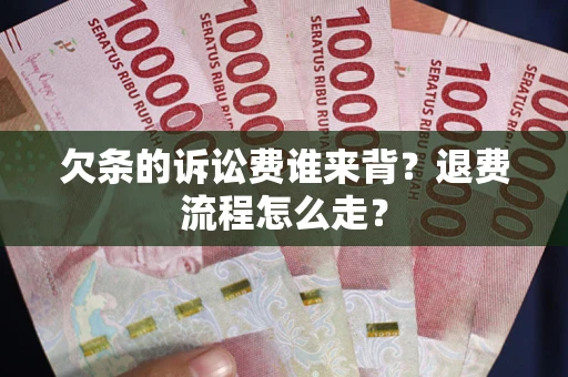 济南欠条的诉讼费谁来背？退费流程怎么走？