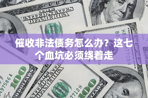 济南催收非法债务怎么办？这七个血坑必须绕着走