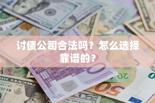 济南讨债公司合法吗？怎么选择靠谱的？