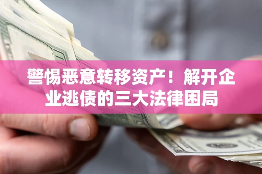 济南警惕恶意转移资产！解开企业逃债的三大法律困局