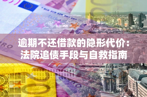 济南逾期不还借款的隐形代价：法院追债手段与自救指南