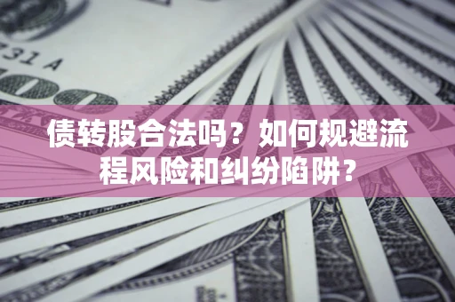 济南债转股合法吗？如何规避流程风险和纠纷陷阱？