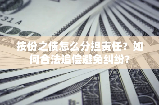 济南按份之债怎么分担责任？如何合法追偿避免纠纷？