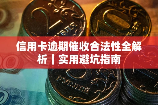 济南信用卡逾期催收合法性全解析｜实用避坑指南