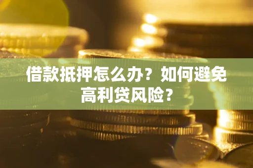 济南借款抵押怎么办？如何避免高利贷风险？