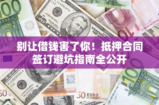 济南别让借钱害了你！抵押合同签订避坑指南全公开