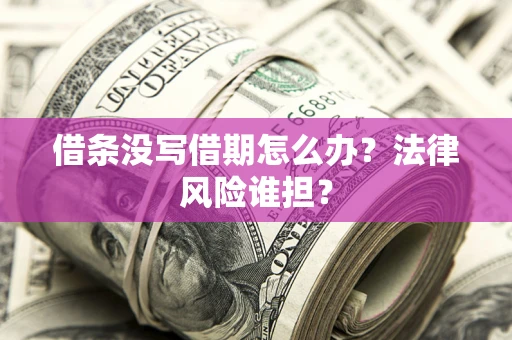 济南借条没写借期怎么办？法律风险谁担？