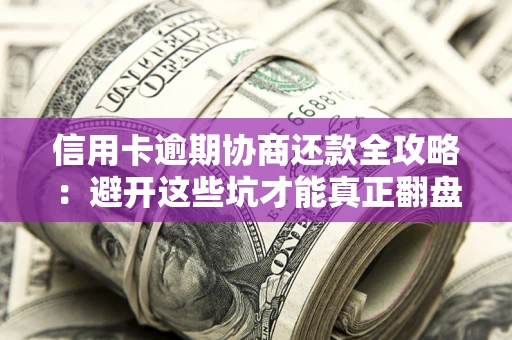 济南信用卡逾期协商还款全攻略：避开这些坑才能真正翻盘